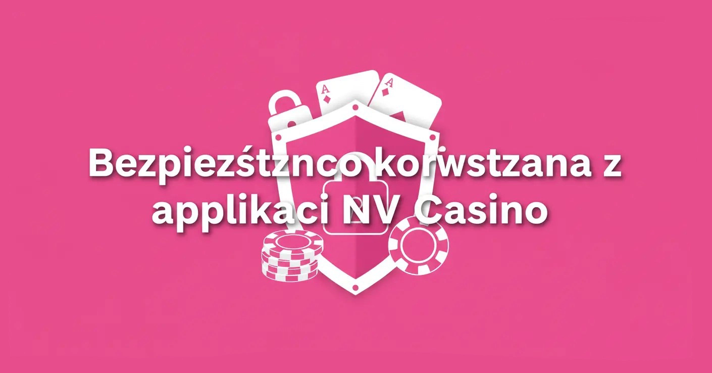 Bezpieczeństwo korzystania z aplikacji NV Casino